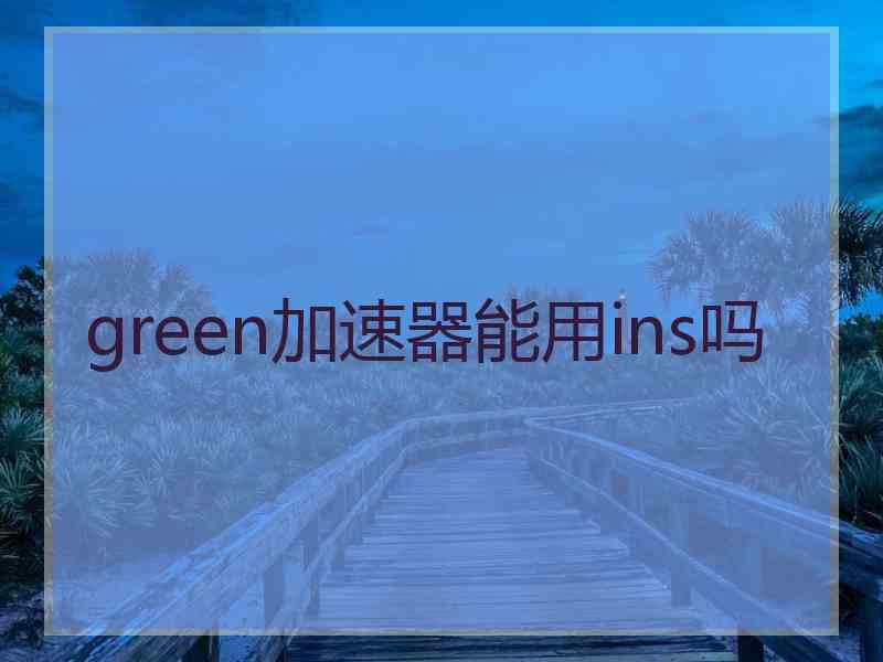 green加速器能用ins吗