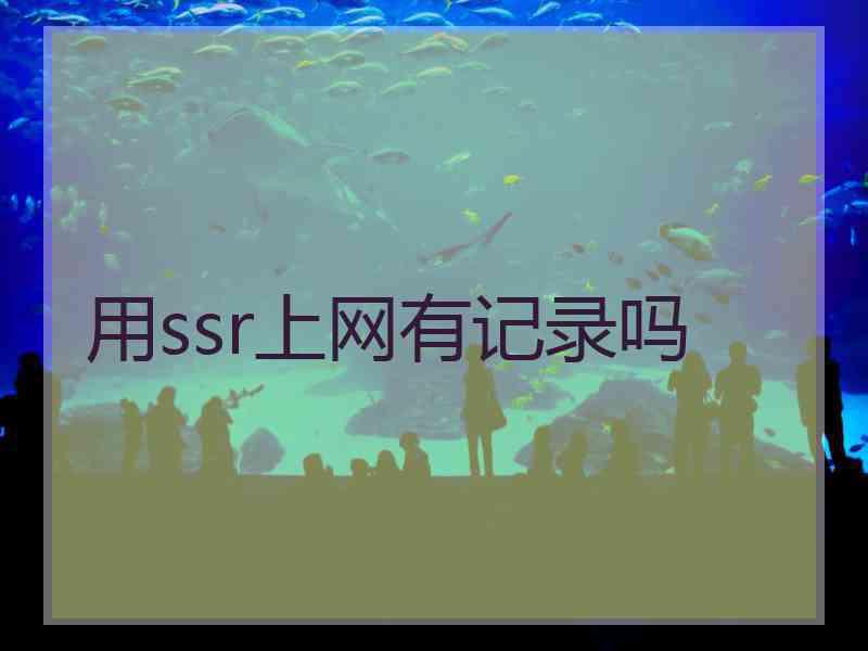 用ssr上网有记录吗