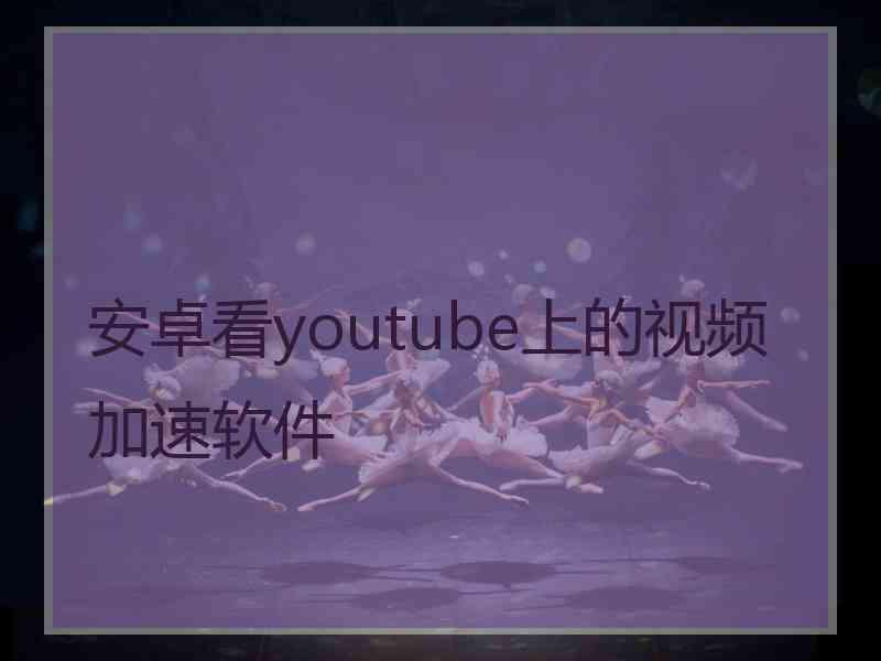 安卓看youtube上的视频加速软件