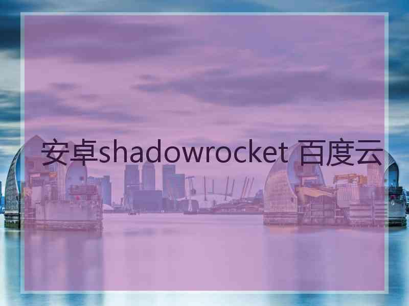 安卓shadowrocket 百度云