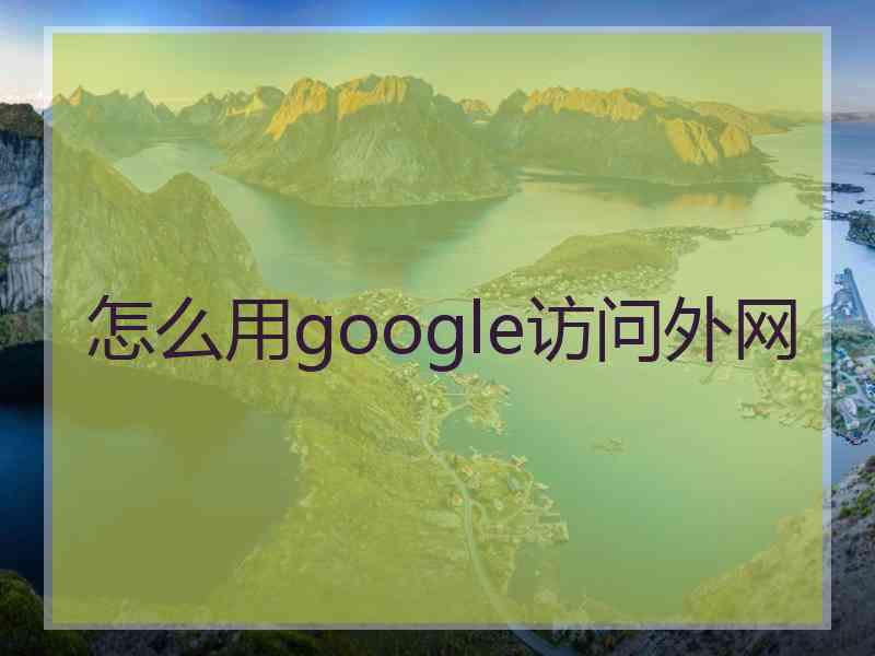 怎么用google访问外网