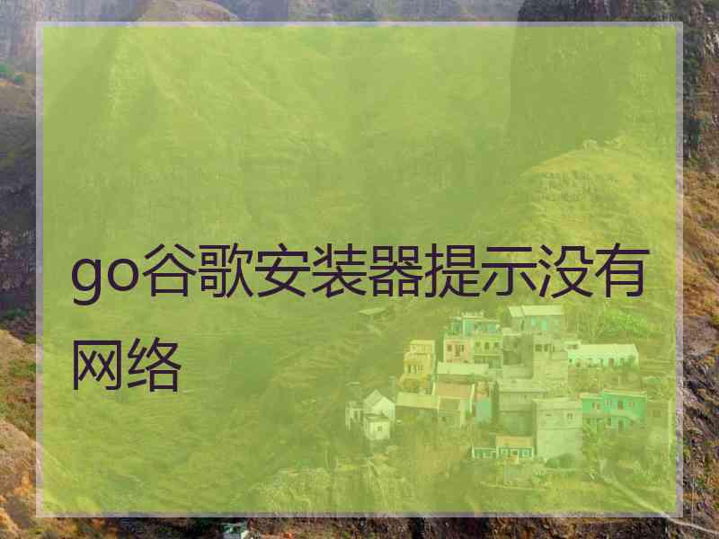 go谷歌安装器提示没有网络